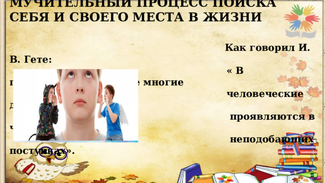 ПОДРОСТКОВЫЙ ВОЗРАСТ – ЭТО МУЧИТЕЛЬНЫЙ ПРОЦЕСС ПОИСКА СЕБЯ И СВОЕГО МЕСТА В ЖИЗНИ   Как говорил И. В. Гете:  « В подростковом возрасте многие  человеческие достоинства  проявляются в чудаческих и  неподобающих поступках».          