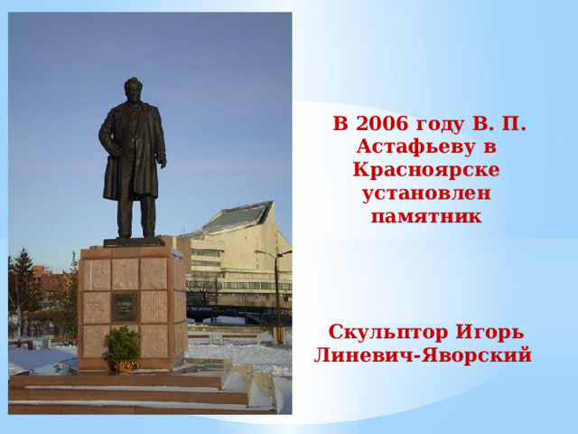  В 2006 году В. П. Астафьеву в Красноярске установлен памятник       Скульптор Игорь Линевич-Яворский   
