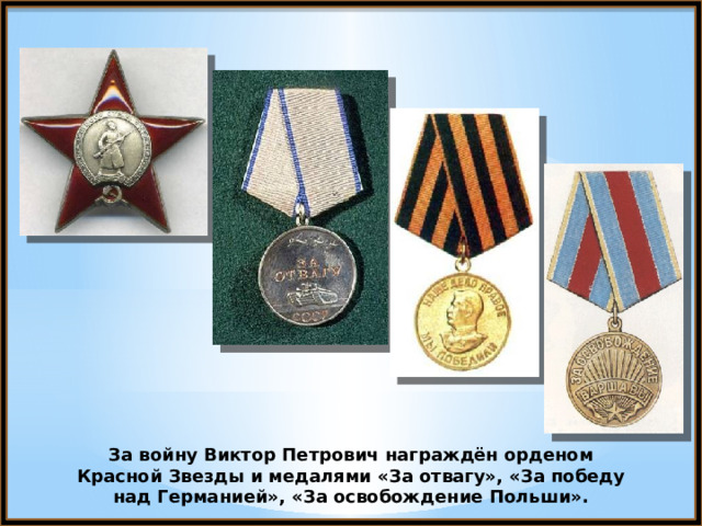 За войну Виктор Петрович награждён орденом Красной Звезды и медалями «За отвагу», «За победу над Германией», «За освобождение Польши». 