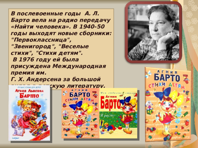 В послевоенные годы А. Л. Барто вела на радио передачу «Найти человека». В 1940-50 годы выходят новые сборники: 