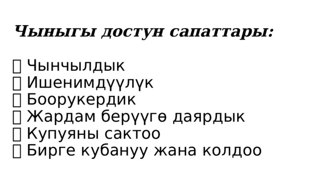 Чыныгы достун сапаттары:   ✅ Чынчылдык  ✅ Ишенимдүүлүк  ✅ Боорукердик  ✅ Жардам берүүгө даярдык  ✅ Купуяны сактоо  ✅ Бирге кубануу жана колдоо 