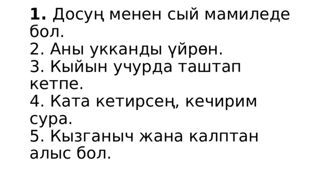 Досту сактоо жолдору:   1. Досуң менен сый мамиледе бол.  2. Аны укканды үйрөн.  3. Кыйын учурда таштап кетпе.  4. Ката кетирсең, кечирим сура.  5. Кызганыч жана калптан алыс бол. 