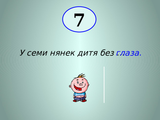 7 У семи нянек дитя без … глаза. 