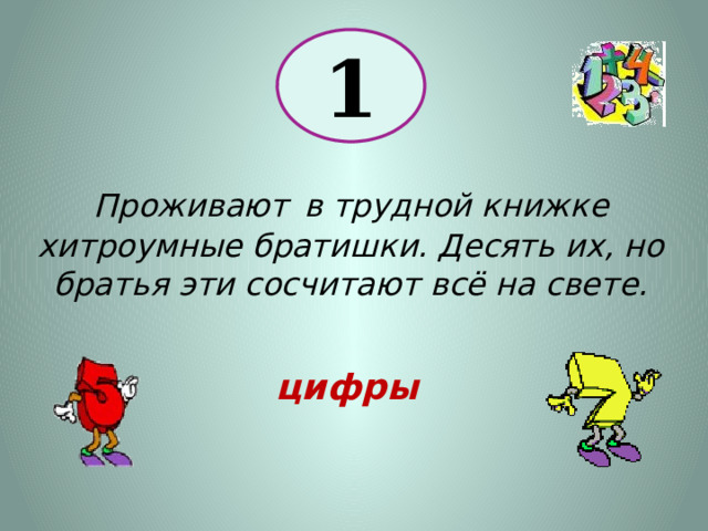 1 Проживают  в трудной книжке хитроумные братишки. Десять их, но братья эти сосчитают всё на свете. цифры 