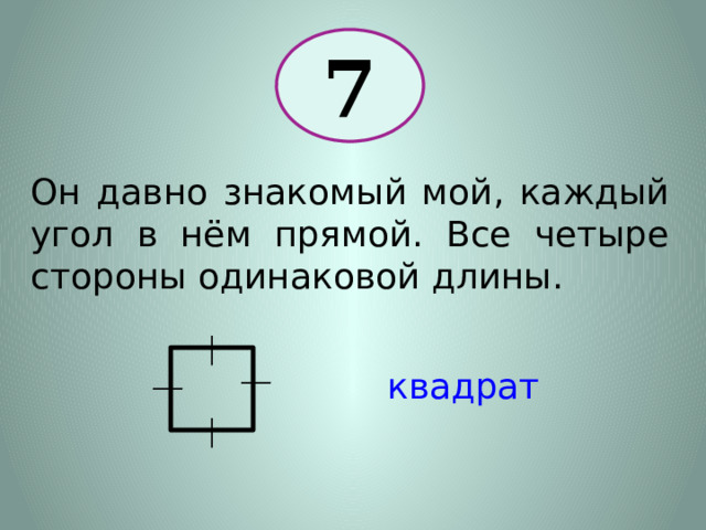 7 Он давно знакомый мой, каждый угол в нём прямой. Все четыре стороны одинаковой длины. квадрат 