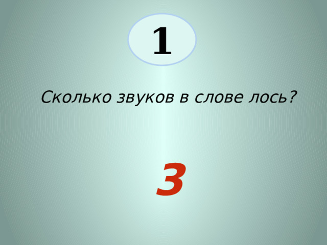 1 Сколько звуков в слове лось? 3 