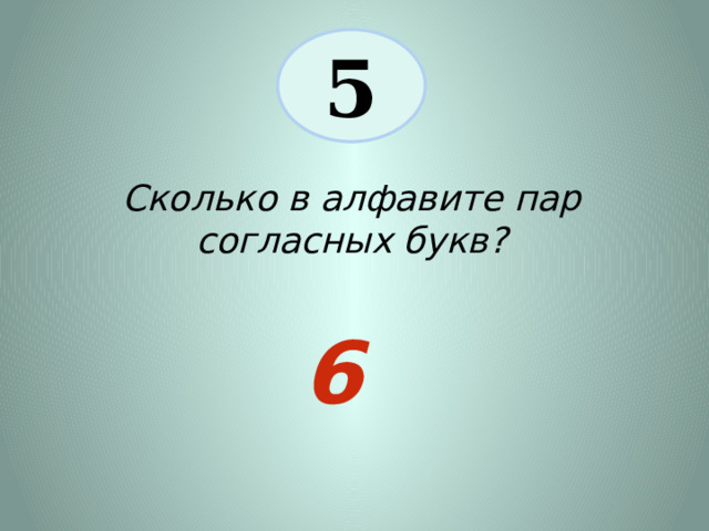 5 Сколько в алфавите пар согласных букв? 6 