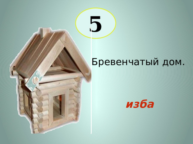 5 Бревенчатый дом. изба 