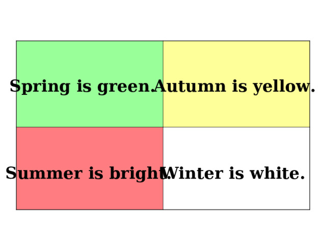 Spring is green. Autumn is yellow. Summer is bright. Winter is white. 