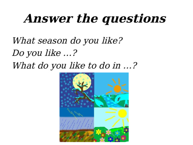 Answer the questions What season do you like? Do you like …? What do you like to do in …?  