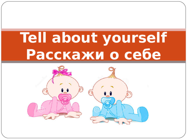 Tell about yourself  Расскажи о себе 