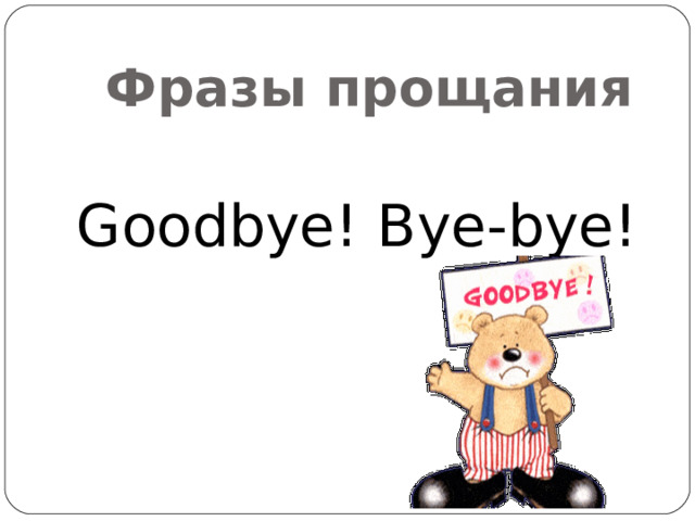 Фразы прощания Goodbye! Bye-bye! 