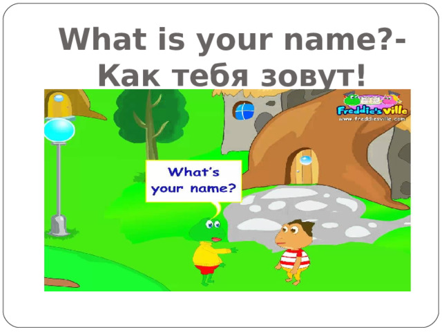 What is your name ? - Как тебя зовут! 