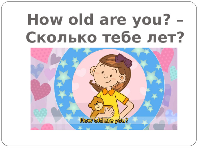 How old are you ? – Сколько тебе лет? 
