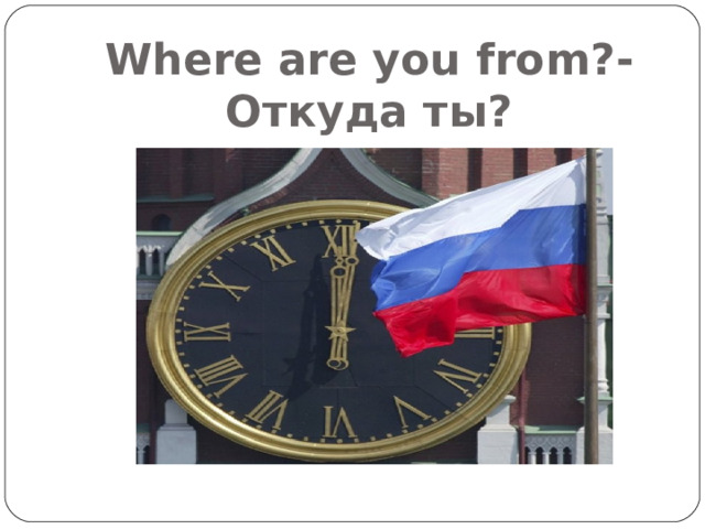 Where are you from ? - Откуда ты? 