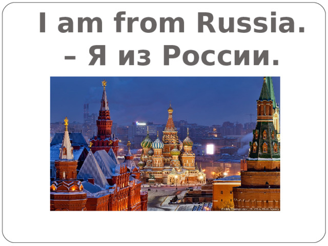 I am from Russia. – Я из России. 