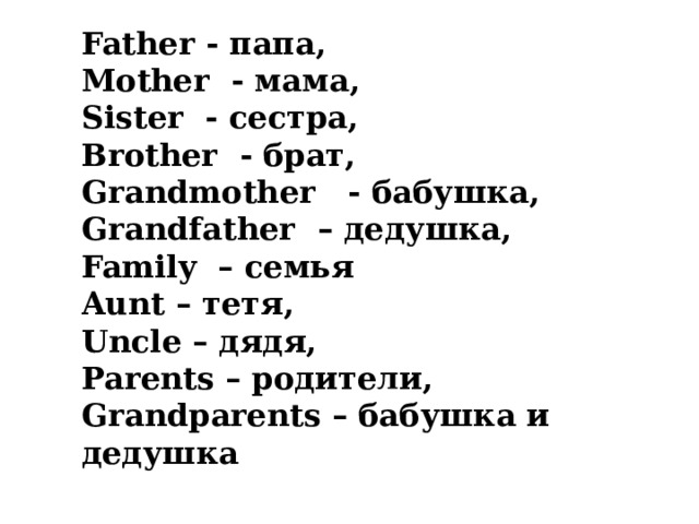 Father - папа, Mother - мама, Sister - сестра, Brother - брат, Grandmother - бабушка, Grandfather – дедушка, Family – семья Aunt – тетя, Uncle – дядя, Parents – родители, Grandparents – бабушка и дедушка 