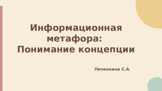  Информационная метафора: Понимание концепции Печенкина С.А. 