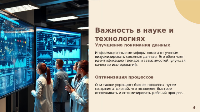  Важность в науке и технологиях Улучшение понимания данных  Информационные метафоры помогают ученым визуализировать сложные данные. Это облегчает идентификацию трендов и зависимостей, улучшая качество исследований. Оптимизация процессов  Они также упрощают бизнес-процессы путем создания аналогий, что позволяет быстрее отслеживать и оптимизировать рабочий процесс. 4 