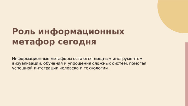  Роль информационных метафор сегодня Информационные метафоры остаются мощным инструментом визуализации, обучения и упрощения сложных систем, помогая успешной интеграции человека и технологии. 