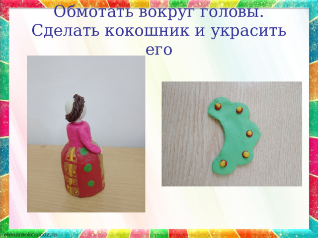 Обмотать вокруг головы. Сделать кокошник и украсить его 