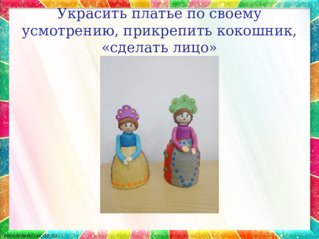 Украсить платье по своему усмотрению, прикрепить кокошник, «сделать лицо» 