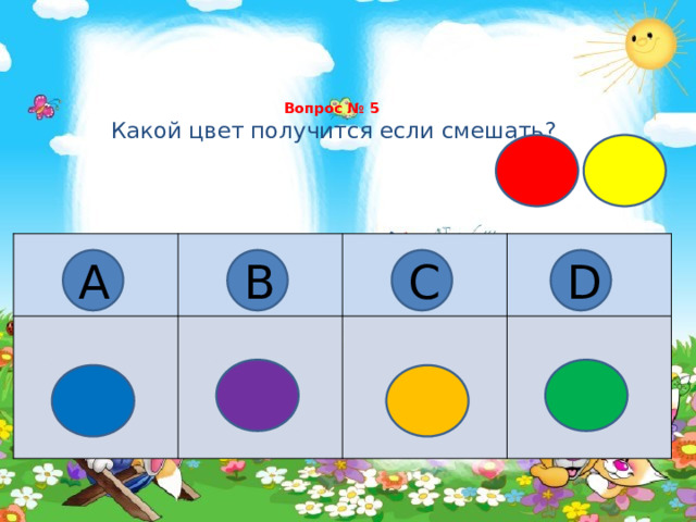 Вопрос № 5   Какой цвет получится если смешать?   А В С D 