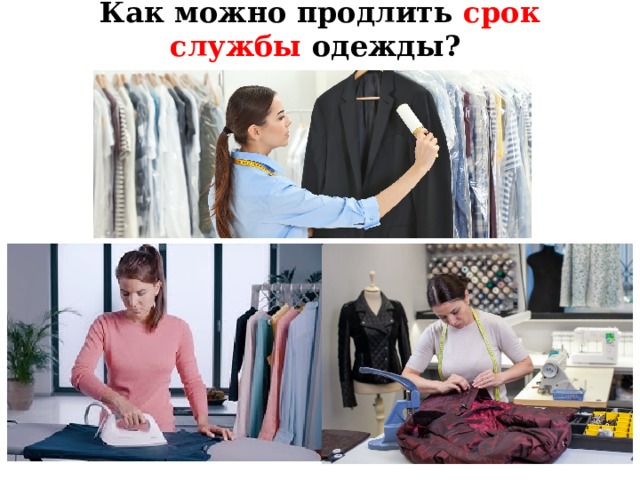 Как можно продлить срок службы одежды?  Закрепление пройденного материала. Вопрос: как можно продлить срок службы одежды? Ответ: бережное отношение к одежде,(1) чистка (2), утюжка (3), ремонт продлевают срок службы одежды.  