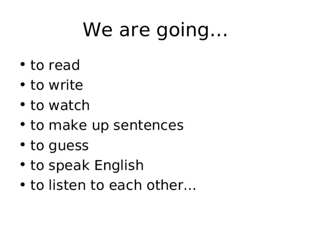 We are going… to read to write to watch to make up sentences to guess to speak English to listen to each other… 