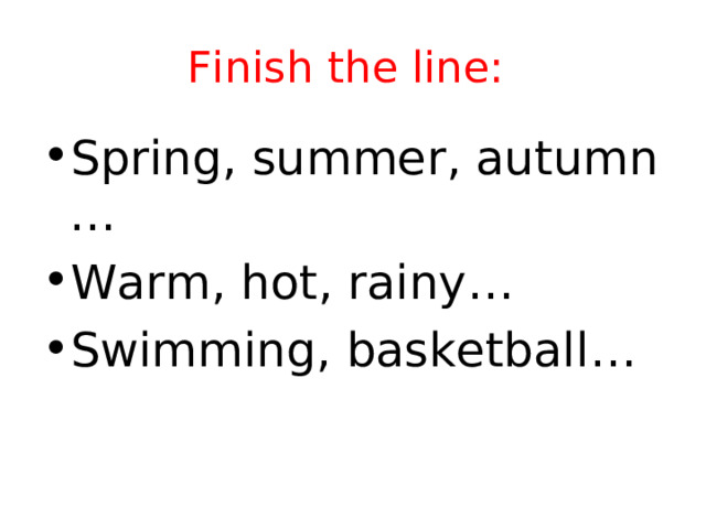 Finish the line: Spring, summer, autumn … Warm, hot, rainy … Swimming, basketball … 
