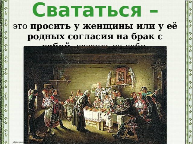 Свататься –  это  просить у женщины или у её родных согласия на брак с собой , сватать за себя.   