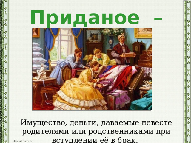 Приданое –   Имущество, деньги, даваемые невесте родителями или родственниками при вступлении её в брак. 