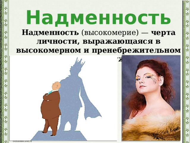 Надменность Надменность  (высокомерие) —  черта личности, выражающаяся в высокомерном и пренебрежительном отношении к окружающим 