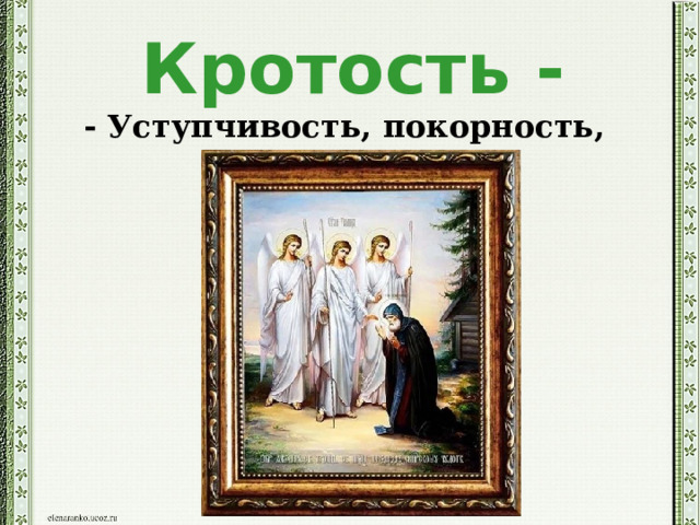 Кротость - - Уступчивость, покорность, смиренность. 