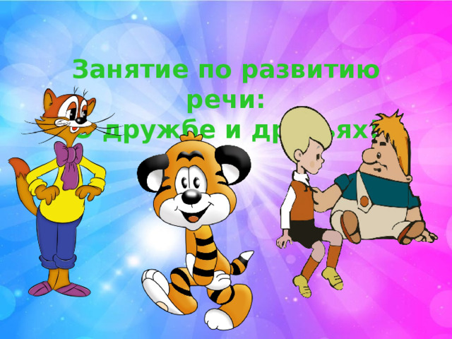 Занятие по развитию речи: «О дружбе и друзьях!» 