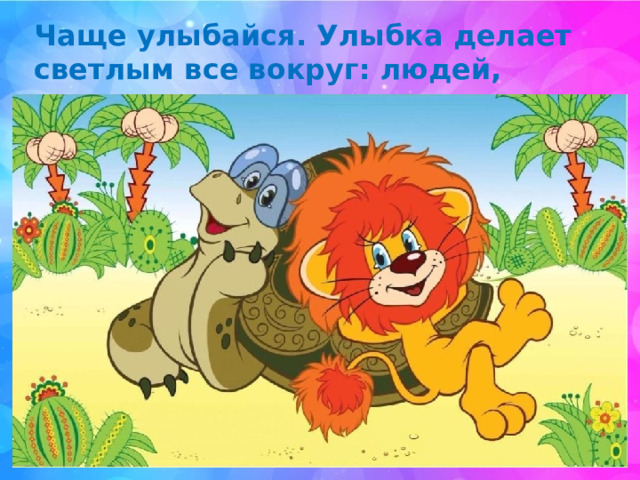 Чаще улыбайся. Улыбка делает светлым все вокруг: людей, природу, нашу жизнь. 