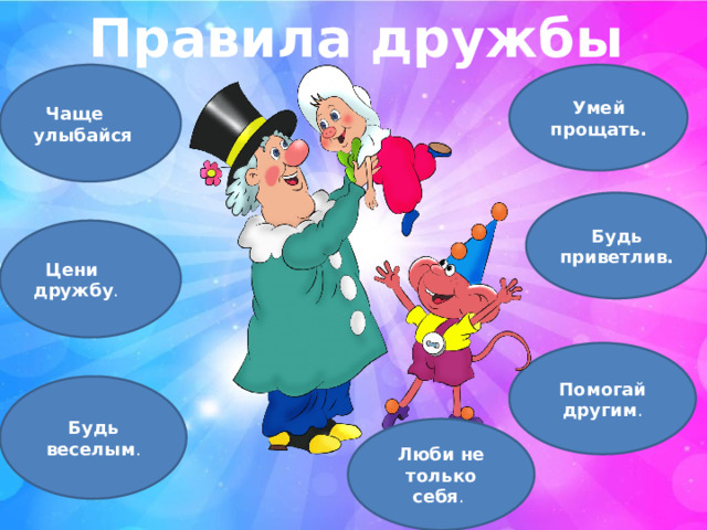 Правила дружбы    Чаще улыбайся Умей прощать. Будь приветлив.    Цени дружбу . Помогай другим . Будь веселым . Люби не только себя . 