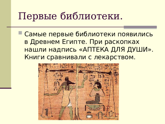 Первые библиотеки. Самые первые библиотеки появились в Древнем Египте. При раскопках нашли надпись «АПТЕКА ДЛЯ ДУШИ». Книги сравнивали с лекарством.  