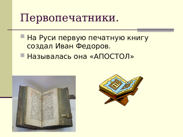 Первопечатники. На Руси первую печатную книгу создал Иван Федоров. Называлась она «АПОСТОЛ»  