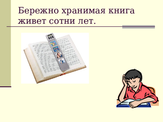 Бережно хранимая книга живет сотни лет. 