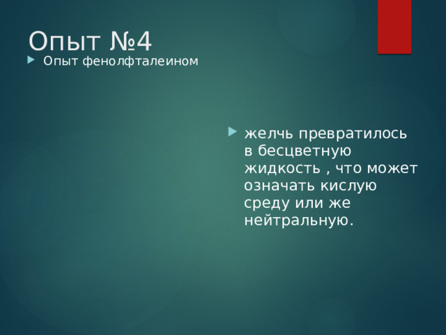 Опыт №4 Опыт фенолфталеином желчь превратилось в бесцветную жидкость , что может означать кислую среду или же нейтральную. 