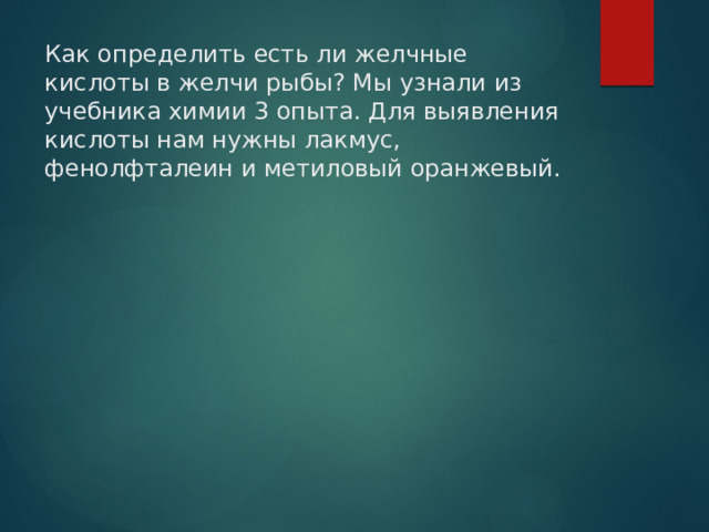 Как определить есть ли желчные кислоты в желчи рыбы? Мы узнали из учебника химии 3 опыта. Для выявления кислоты нам нужны лакмус, фенолфталеин и метиловый оранжевый.   