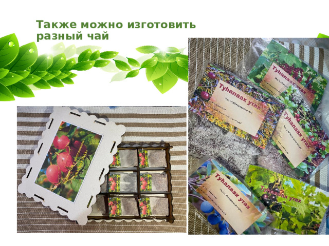 Также можно изготовить  разный чай 