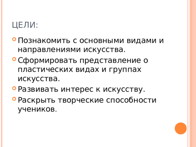 ЦЕЛИ: Познакомить с основными видами и направлениями искусства. Сформировать представление о пластических видах и группах искусства. Развивать интерес к искусству. Раскрыть творческие способности учеников . 