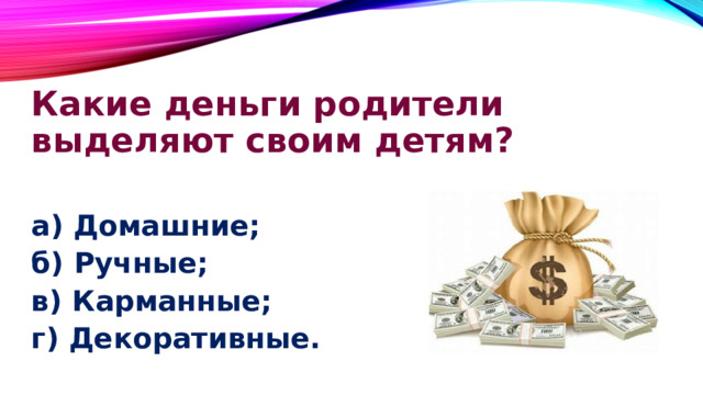 Какие деньги родители выделяют своим детям? а) Домашние; б) Ручные; в) Карманные; г) Декоративные. 