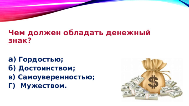 Чем должен обладать денежный знак?  а ) Гордостью; б) Достоинством; в) Самоуверенностью; Г) Мужеством. 