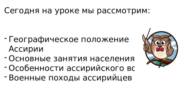 Сегодня на уроке мы рассмотрим: Географическое положение Ассирии Основные занятия населения Особенности ассирийского войска Военные походы ассирийцев 