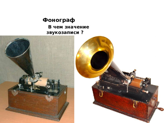  Фонограф  В чем значение звукозаписи ? 