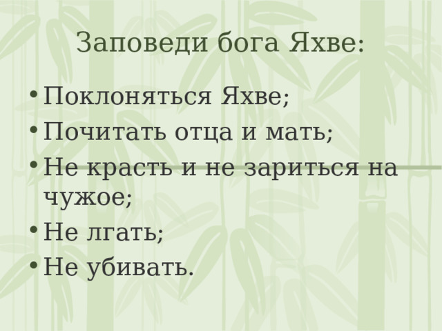 Заповеди бога Яхве: Поклоняться Яхве; Почитать отца и мать; Не красть и не зариться на чужое; Не лгать; Не убивать. 