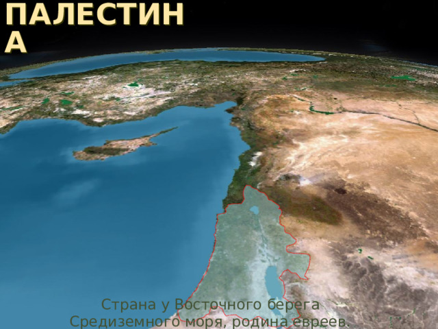 ПАЛЕСТИНА Страна у Восточного берега Средиземного моря, родина евреев. 
